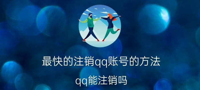 最快的注销qq账号的方法 qq能注销吗？